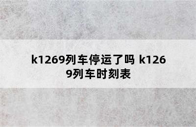 k1269列车停运了吗 k1269列车时刻表
